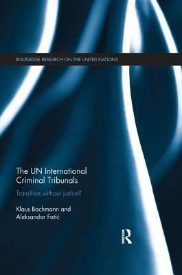 The Un International Criminal Tribunals: Transition Without Justice? by Klaus Bachmann, Aleksandar Fatic