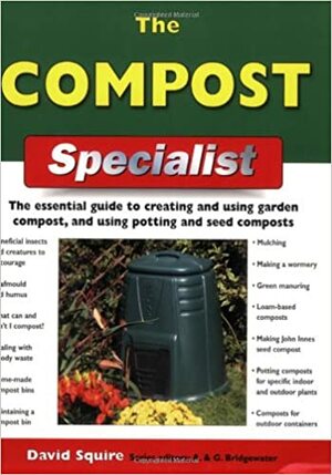 The Compost Specialist: The Essential Guide to Creating and Using Garden Compost, and Using Potting and Seed Composts by David Squire, Gill Bridgewater, Alan Bridgewater