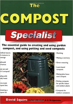 The Compost Specialist: The Essential Guide to Creating and Using Garden Compost, and Using Potting and Seed Composts by David Squire, Alan Bridgewater, Gill Bridgewater