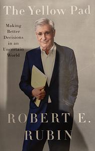 The Yellow Pad: Making Better Decisions in an Uncertain World by Robert E. Rubin