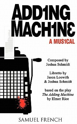 Adding Machine: A Musical Based on The Adding Machine by Elmer Rice by Jason Loewith, Elmer Rice, Joshua Schmidt