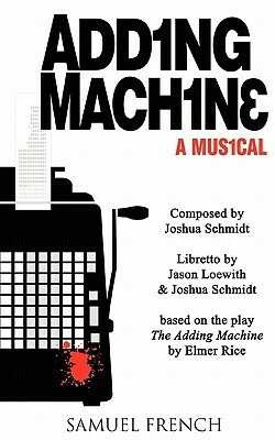 Adding Machine: A Musical Based on The Adding Machine by Elmer Rice by Jason Loewith, Joshua Schmidt, Elmer Rice