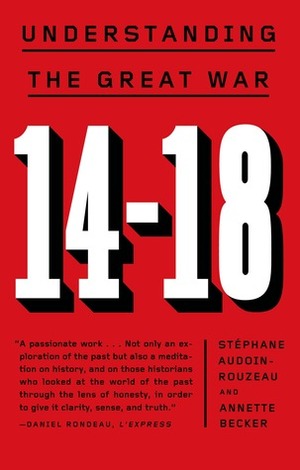 14-18: Understanding the Great War by Annette Becker, Stéphane Audoin-Rouzeau