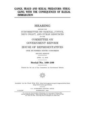 Gangs, fraud, and sexual predators: struggling with the consequences of illegal immigration by Committee on Government Reform (house), United St Congress, United States House of Representatives