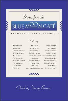 Stories from the Blue Moon Cafe: Anthology of Southern Writers by Marlin Barton, Patricia Foster, Frank Turner Hollon, Tom Corcoran, Steve Yarbrough, Richard Shackelford, Suzanne Hudson, Judith Richards, Bev Marshall, Michael Knight, Douglas Kelley, Brad Watson, Monroe Thompson, George Singleton, Robinette Moss, Pat Conroy, Rick Bragg, William Gay, Tom Franklin, Sidney Thompson, Jill Conner Browne, C. Terry Cline Jr., Jim Gilbert, Beth Ann Fennelly, Sonny Brewer, Melinda Haynes, W.E.B. Griffin, Jennifer Paddock, Silas House, Winston Groom, Tom Kelly