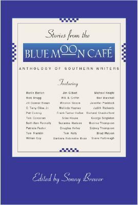 Stories from the Blue Moon Cafe: Anthology of Southern Writers by Marlin Barton, Patricia Foster, Frank Turner Hollon, Tom Corcoran, Steve Yarbrough, Richard Shackelford, W.E.B. Griffin, Suzanne Hudson, Judith Richards, Bev Marshall, Michael Knight, Douglas Kelley, Brad Watson, Monroe Thompson, George Singleton, Robinette Moss, Pat Conroy, Rick Bragg, William Gay, Tom Franklin, Sidney Thompson, Jill Conner Browne, C. Terry Cline Jr., Jim Gilbert, Beth Ann Fennelly, Sonny Brewer, Melinda Haynes, Jennifer Paddock, Silas House, Winston Groom, Tom Kelly