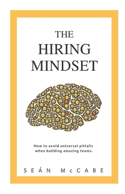 The Hiring Mindset: How to avoid universal pitfalls when building amazing teams. by Sean McCabe