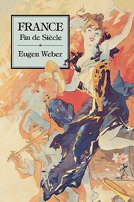 France, Fin de Siecle by Eugen Weber