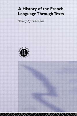 A History of the French Language Through Texts by Wendy Ayres-Bennett