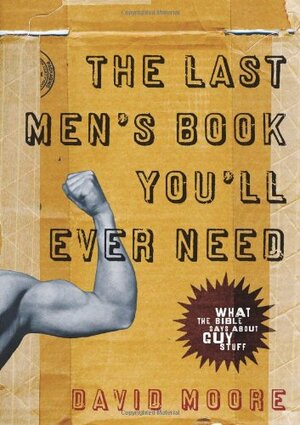 The Last Men's Book You'll Ever Need by David Moore