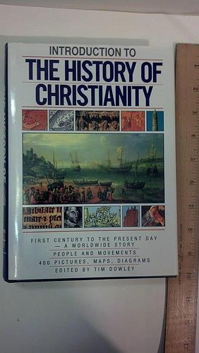 Introduction to the History of Christianity: First Century to the Present Day- A Worldwide Story- People and Movements, 400 Pictures, Maps, And Diagrams by Tim Dowley, Tim Dowley