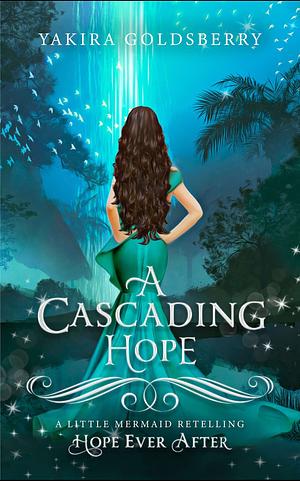 A Cascading Hope: A Little Mermaid Retelling  by Yakira Goldsberry