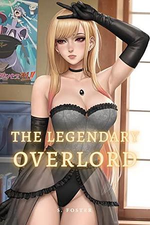 The Legendary Overlord: A Slice of Life Harem Adventure Book 1 by S. Foster, S. Foster