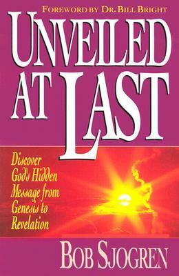 Unveiled at Last: Discover God's Hidden Message from Genesis to Revelation by Bob Sjogren