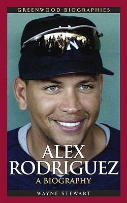 Alex Rodriguez: A Biography by Wayne Stewart