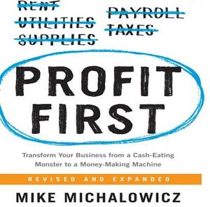 Profit First: Transform Your Business from a Cash-Eating Monster to a Money-Making Machine by Mike Michalowicz