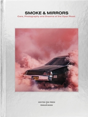 Smoke and Mirrors: Cars, Photography and Dreams of the Open Road by Hoxton Mini Press, Adam Hay-Nicholls