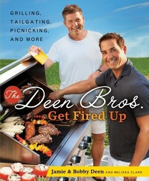 The Deen Bros. Get Fired Up: Grilling, Tailgating, Picnicking, and More by Jamie Deen, Melissa Clark, Bobby Deen