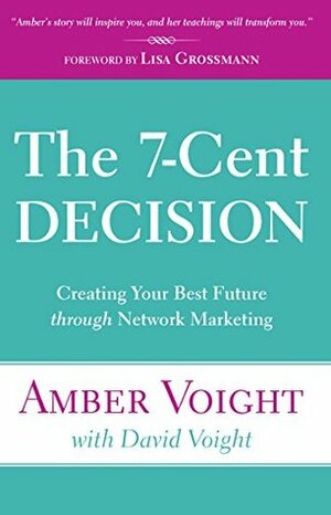 The 7-Cent Decision: Creating Your Best Future through Network Marketing by David Voight, Amber Voight