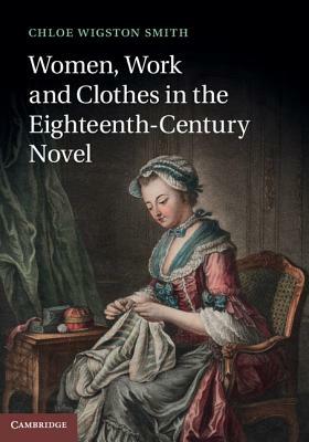 Women, Work, and Clothes in the Eighteenth-Century Novel by Chloe Wigston Smith