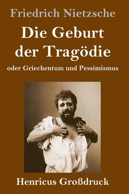 Die Geburt der Tragödie (Großdruck): oder Griechentum und Pessimismus by Friedrich Nietzsche