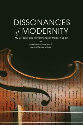 Dissonances of Modernity: Music, Text, and Performance in Modern Spain by 