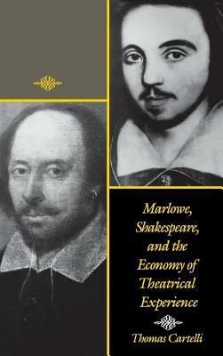 Marlowe, Shakespeare, and the Economy of Theatrical Experience by Thomas Cartelli