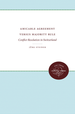 Amicable Agreement Versus Majority Rule: Conflict Resolution in Switzerland by Jürg Steiner
