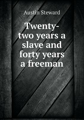 Twenty-Two Years a Slave and Forty Years a Freeman by Austin Steward