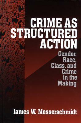 Crime as Structured Action: Gender, Race, Class, and Crime in the Making by James W. Messerschmidt
