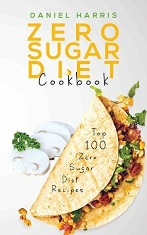 Zero Sugar Diet Cookbook: Top 100 Zero Sugar Diet Recipes by Daniel Harris