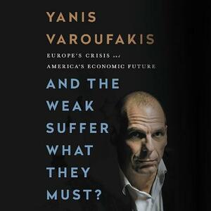 And the Weak Suffer What They Must?: Europe's Crisis and America's Economic Future by Yanis Varoufakis