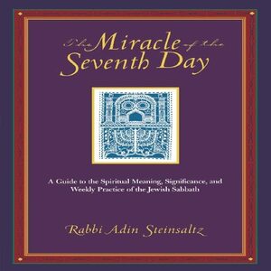 The Miracle of the Seventh Day: A Guide to the Spiritual Meaning, Significance, and Weekly Practice of the Jewish Sabbath by Adin Even-Israel Steinsaltz