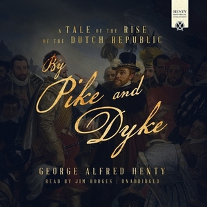 By Pike and Dyke: A Tale of the Rise of the Dutch Republic by G.A. Henty