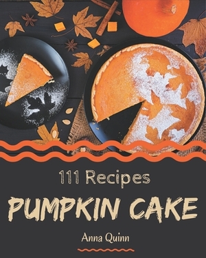 111 Pumpkin Cake Recipes: Start a New Cooking Chapter with Pumpkin Cake Cookbook! by Anna Quinn