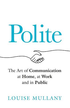 Polite: The Art of Communication at Home, at Work and in Public by Louise Mullany