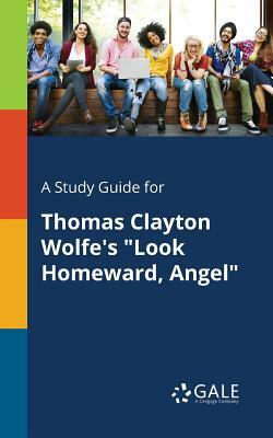 A Study Guide for Thomas Clayton Wolfe's "Look Homeward, Angel" by Cengage Learning Gale