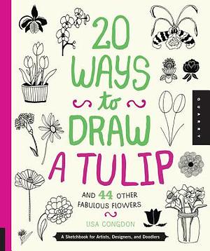 20 Ways to Draw a Tulip and 44 Other Fabulous Flowers: A Sketchbook for Artists, Designers, and Doodlers by Lisa Congdon