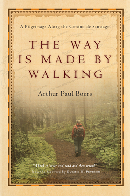 The Way Is Made by Walking: A Pilgrimage Along the Camino de Santiago by Arthur Paul Boers