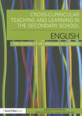 Cross-Curricular Teaching and Learning in the Secondary School: English: The Centrality of Language in Learning by David Stevens