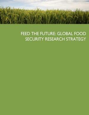 Feed the Future: Global Food Security Research Strategy by United States Government