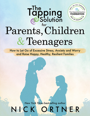 The Tapping Solution for Parents, Children  Teenagers: How to Let Go of Excessive Stress, Anxiety and Worry and Raise Happy, Healthy, Resilient Families by Nick Ortner