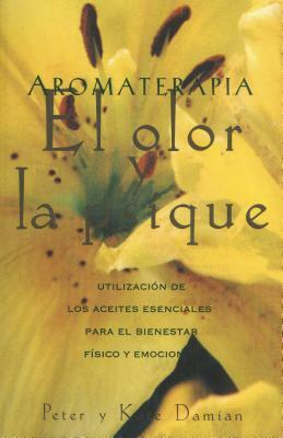 Aromaterapia: El Olor Y La Psique: Utilización de Los Aceites Esenciales Para El Bienestar Físico Y Emocional by Peter Damian, Kate Damian
