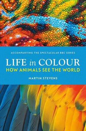 Life in Colour: How Animals See the World by Martin Stevens
