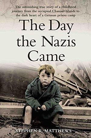 The Day the Nazis Came: My childhood journey from Britain to a German concentration camp by Stephen Matthews, Stephen Matthews