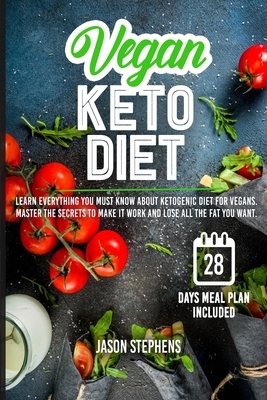 Vegan Keto Diet: Learn Everything You Must Know About Ketogenic Diet For Vegans - Master The Secrets To Make It Work And Lose All The F by Jason Stephens