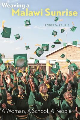 Weaving a Malawi Sunrise: A Woman, A School, A People by Roberta Laurie