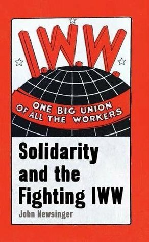 One Big Union Of All The Workers: Solidarity and the Fighting IWW by John Newsinger