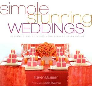 Simple Stunning Weddings: Designing and Creating Your Perfect Celebration by Karen Bussen