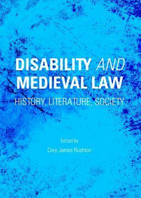 Disability and Medieval Law: History, Literature, Society by Cory James Rushton